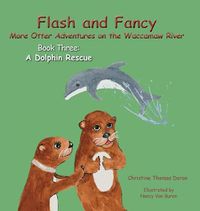 Cover image for Flash and Fancy More Otter Adventures on the Waccamaw River Book Three: A Dolphin Rescue