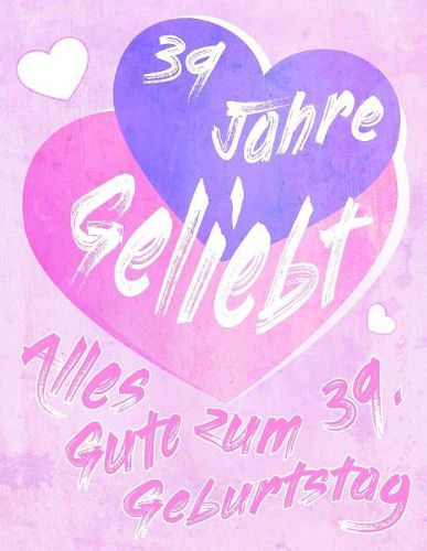 Cover image for Alles Gute zum 39. Geburtstag: 39 Jahre Geliebt, Zeigen Sie Ihre Liebe mit diesem s  en Geburtstagsbuch, das als Tagebuch oder Notebook verwendet werden kann. Besser als eine Geburtstagskarte!