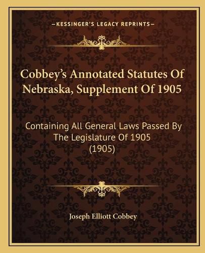 Cobbeya Acentsacentsa A-Acentsa Acentss Annotated Statutes of Nebraska, Supplement of 1905: Containing All General Laws Passed by the Legislature of 1905 (1905)