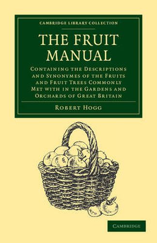 Cover image for The Fruit Manual: Containing the Descriptions and Synonymes of the Fruits and Fruit Trees Commonly Met with in the Gardens and Orchards of Great Britain, with Selected Lists of Those Most Worthy of Cultivation