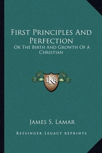 Cover image for First Principles and Perfection: Or the Birth and Growth of a Christian