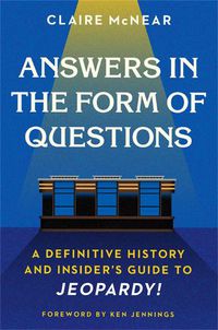 Cover image for Answers in the Form of Questions: A Definitive History and Insider's Guide to Jeopardy!