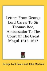 Cover image for Letters from George Lord Carew to Sir Thomas Roe, Ambassador to the Court of the Great Mogul 1615-1617