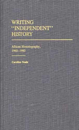 Cover image for Writing Independent History: African Historiography, 1960-1980