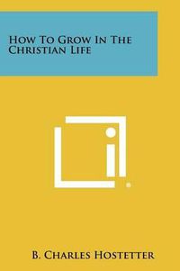 Cover image for How to Grow in the Christian Life