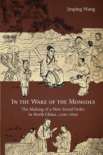 Cover image for In the Wake of the Mongols: The Making of a New Social Order in North China, 1200-1600