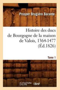 Cover image for Histoire Des Ducs de Bourgogne de la Maison de Valois, 1364-1477. [Tome 1] (Ed.1826)