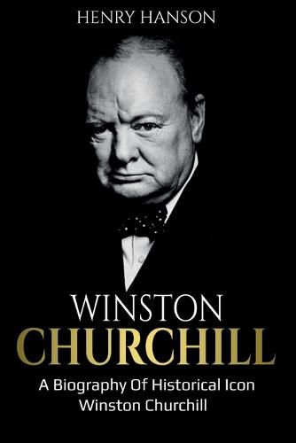 Winston Churchill: A Biography of Historical Icon Winston Churchill