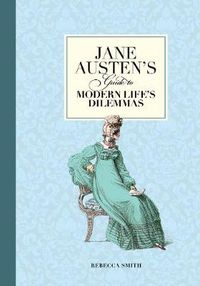 Cover image for Jane Austen's Guide to Modern Life's Dilemmas: Answers to Your Most Burning Questions about Life, Love, Happiness (and What to Wear)