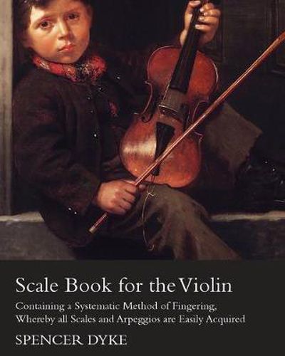 Cover image for Scale Book for the Violin - Containing a Systematic Method of Fingering, Whereby All Scales and Arpeggios are Easily Acquired