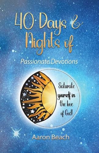 Cover image for 40 Days & Nights of Passionate Devotions: Saturate yourself in the love of God!