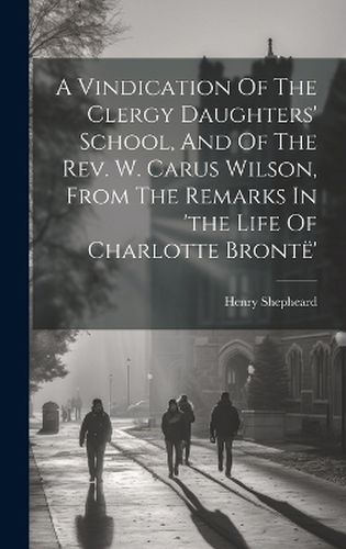 Cover image for A Vindication Of The Clergy Daughters' School, And Of The Rev. W. Carus Wilson, From The Remarks In 'the Life Of Charlotte Bronte'