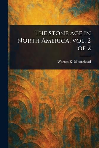 Cover image for The Stone Age in North America, Vol. 2 of 2