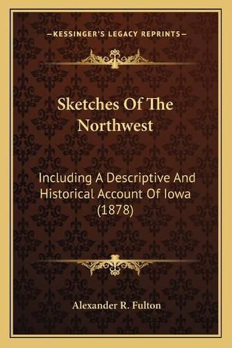 Cover image for Sketches of the Northwest: Including a Descriptive and Historical Account of Iowa (1878)