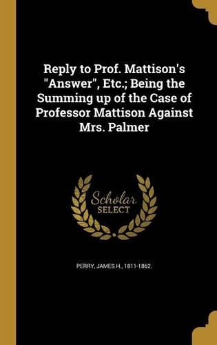 Cover image for Reply to Prof. Mattison's "Answer", Etc.; Being the Summing up of the Case of Professor Mattison Against Mrs. Palmer