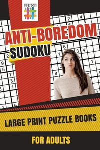 Cover image for Anti-Boredom Sudoku Large Print Puzzle Books for Adults