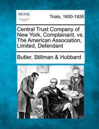 Cover image for Central Trust Company of New York, Complainant, vs. the American Association, Limited, Defendant