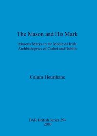 Cover image for The Mason and His Mark: Masons' Marks in the Medieval Irish Archbishoprics of Cashel and Dublin