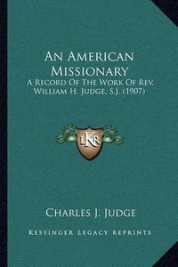 Cover image for An American Missionary: A Record of the Work of REV. William H. Judge, S.J. (1907)