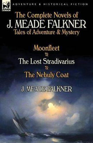 Cover image for The Complete Novels of J. Meade Falkner: Tales of Adventure & Mystery-Moonfleet, the Lost Stradivarius & the Nebuly Coat