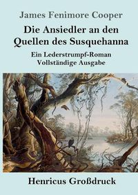 Cover image for Die Ansiedler an den Quellen des Susquehanna (Grossdruck): Ein Lederstrumpf-Roman Vollstandige Ausgabe