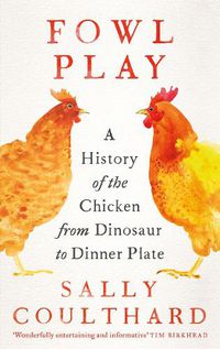 Cover image for Fowl Play: A History of the Chicken from Dinosaur to Dinner Plate