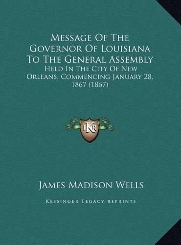 Cover image for Message of the Governor of Louisiana to the General Assembly: Held in the City of New Orleans, Commencing January 28, 1867 (1867)