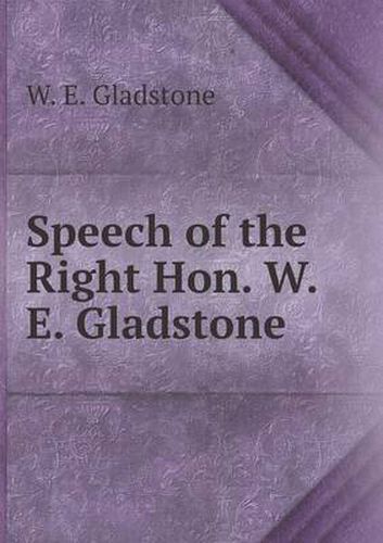 Cover image for Speech of the Right Hon. W. E. Gladstone