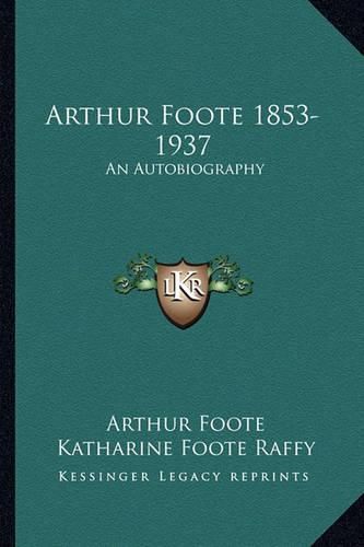 Arthur Foote 1853-1937: An Autobiography