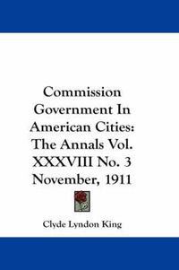 Cover image for Commission Government in American Cities: The Annals Vol. XXXVIII No. 3 November, 1911