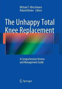 Cover image for The Unhappy Total Knee Replacement: A Comprehensive Review and Management Guide