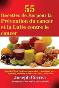 Cover image for 55 Recettes de Jus pour la Prevention du cancer et la Lutte contre le cancer: Stimuler Votre Systeme Immunitaire, Ameliorer Votre Digestion, et Devenir Plus Sains Des Aujourd'hui