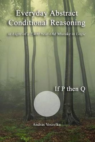 Cover image for Everyday Abstract Conditional Reasoning: in Light of a 2,400 Year-Old Mistake in Logic