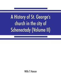 Cover image for A history of St. George's church in the city of Schenectady (Volume II)