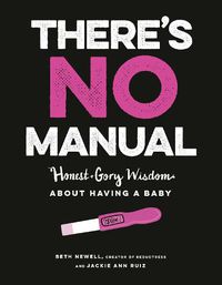 Cover image for There's No Manual: Honest and Gory Wisdom About Having a Baby