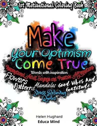 Cover image for First Motivational Coloring Book, Inspirational Adult Sayings and Positive Affirmations with Patterns, Flowers, Mandalas and Stress Relieving Quotes. Words with inspiration, Good Vibes and Gratitude. Make your Optimism come True. This is a positive gift