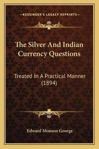 Cover image for The Silver and Indian Currency Questions: Treated in a Practical Manner (1894)