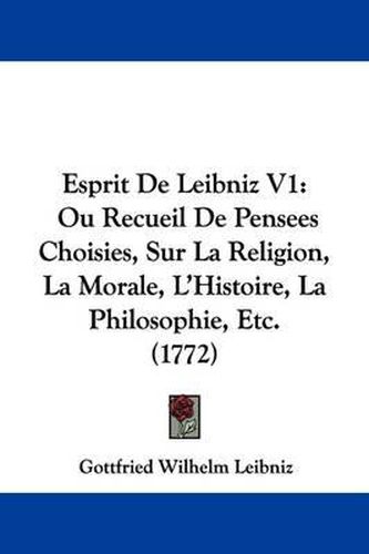 Esprit De Leibniz V1: Ou Recueil De Pensees Choisies, Sur La Religion, La Morale, L'Histoire, La Philosophie, Etc. (1772)