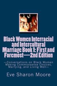 Cover image for Black Women Interracial and Intercultural Marriage Book 1: First and Foremost 2nd Edition: Conversations on Black Women Making Commonsense Choices, Marrying, and Living Well