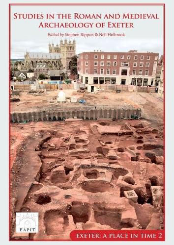 Cover image for Studies in the Roman and Medieval Archaeology of Exeter: Exeter, A Place in Time Volume II