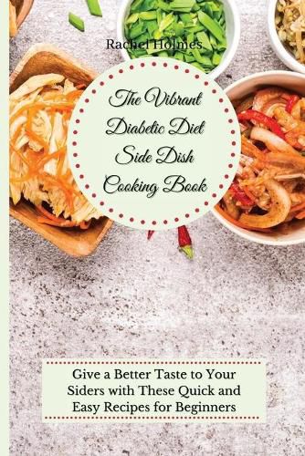 The Vibrant Diabetic Diet Side Dish Cooking Book: Give a Better Taste to Your Siders with These Quick and Easy Recipes for Beginners