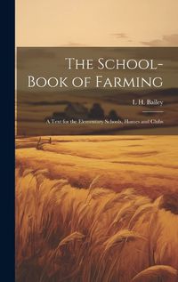 Cover image for The School-book of Farming; a Text for the Elementary Schools, Homes and Clubs