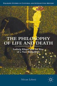 Cover image for The Philosophy of Life and Death: Ludwig Klages and the Rise of a Nazi Biopolitics