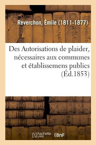 Cover image for Des Autorisations de Plaider, Necessaires Aux Communes Et Etablissemens Publics