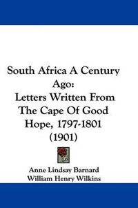 Cover image for South Africa a Century Ago: Letters Written from the Cape of Good Hope, 1797-1801 (1901)