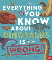 Cover image for Everything You Know about Dinosaurs Is Wrong!