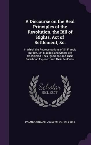 Cover image for A Discourse on the Real Principles of the Revolution, the Bill of Rights, Act of Settlement, &c.