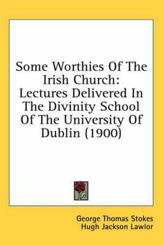 Cover image for Some Worthies of the Irish Church: Lectures Delivered in the Divinity School of the University of Dublin (1900)