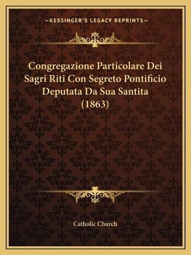 Congregazione Particolare Dei Sagri Riti Con Segreto Pontificio Deputata Da Sua Santita (1863)