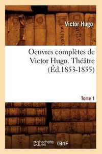 Cover image for Oeuvres Completes de Victor Hugo. Theatre. Tome 1 (Ed.1853-1855)